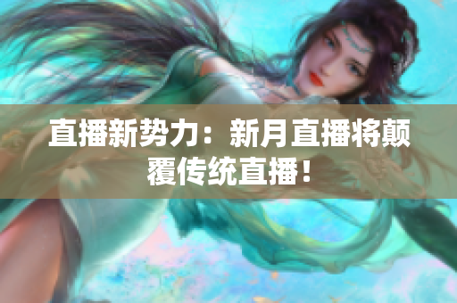 直播新势力：新月直播将颠覆传统直播！