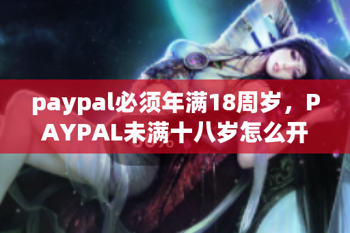 paypal必须年满18周岁，PAYPAL未满十八岁怎么开，TOUGHTESTED硬汉系列482