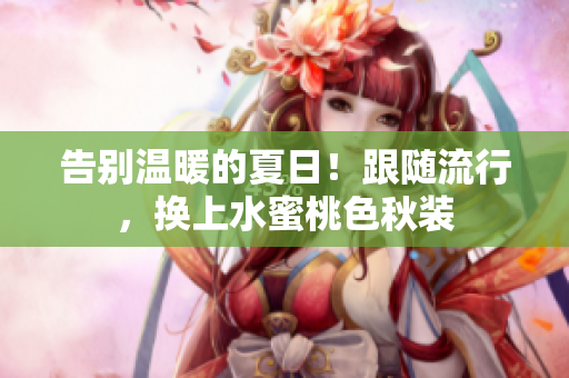 告别温暖的夏日！跟随流行，换上水蜜桃色秋装