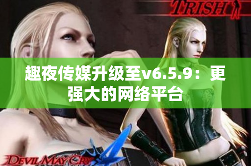 趣夜传媒升级至v6.5.9：更强大的网络平台