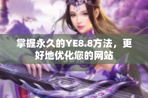 掌握永久的YE8.8方法，更好地优化您的网站