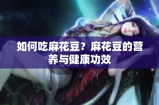 如何吃麻花豆？麻花豆的营养与健康功效