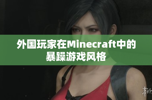 外国玩家在Minecraft中的暴躁游戏风格
