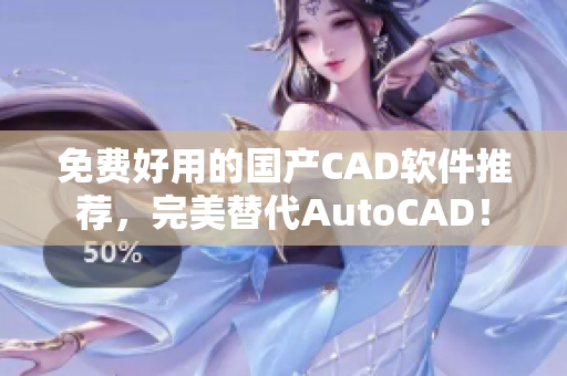免费好用的国产CAD软件推荐，完美替代AutoCAD！