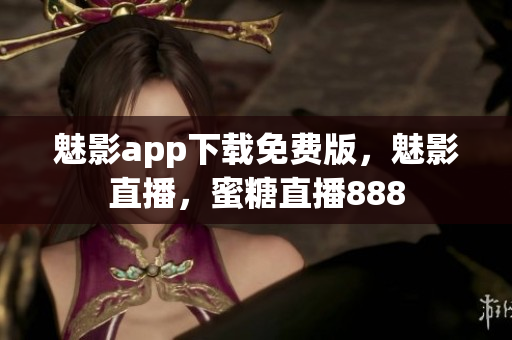 魅影app下载免费版，魅影直播，蜜糖直播888