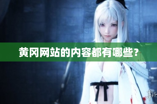 黄冈网站的内容都有哪些？