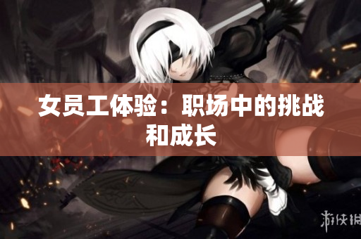 女员工体验：职场中的挑战和成长