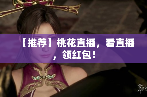 【推荐】桃花直播，看直播，领红包！