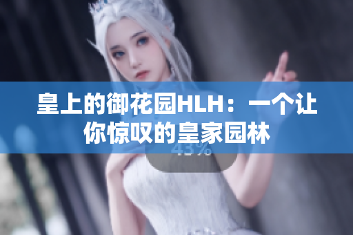 皇上的御花园HLH：一个让你惊叹的皇家园林