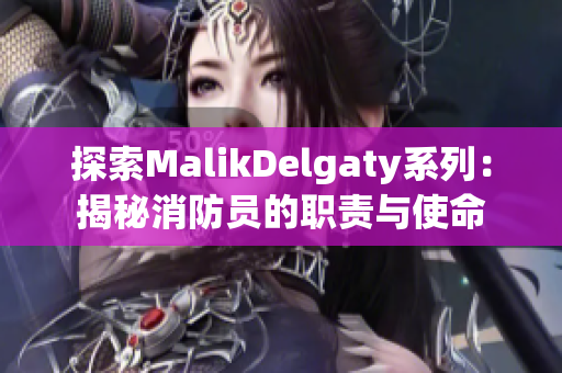 探索MalikDelgaty系列：揭秘消防员的职责与使命