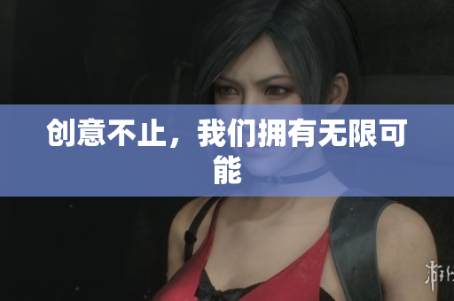 创意不止，我们拥有无限可能