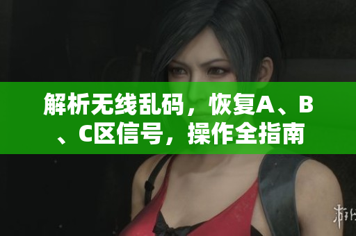 解析无线乱码，恢复A、B、C区信号，操作全指南