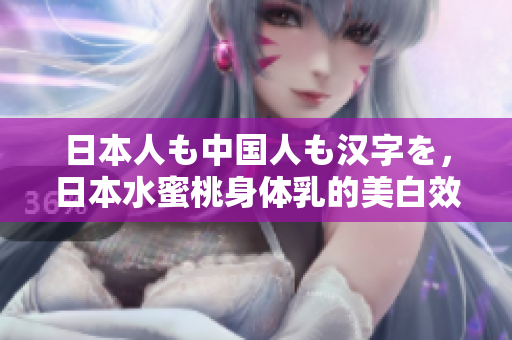 日本人も中国人も汉字を，日本水蜜桃身体乳的美白效果，日本一线和三线的区别954