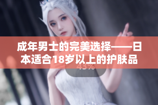 成年男士的完美选择——日本适合18岁以上的护肤品