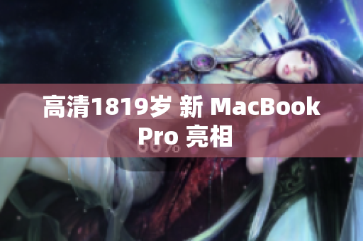 高清1819岁 新 MacBook Pro 亮相