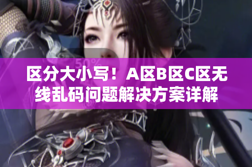 区分大小写！A区B区C区无线乱码问题解决方案详解