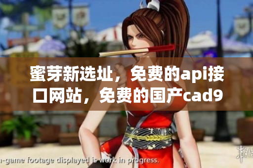 蜜芽新选址，免费的api接口网站，免费的国产cad922