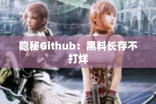 隐秘Github：黑料长存不打烊