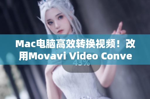 Mac电脑高效转换视频！改用Movavi Video Converter