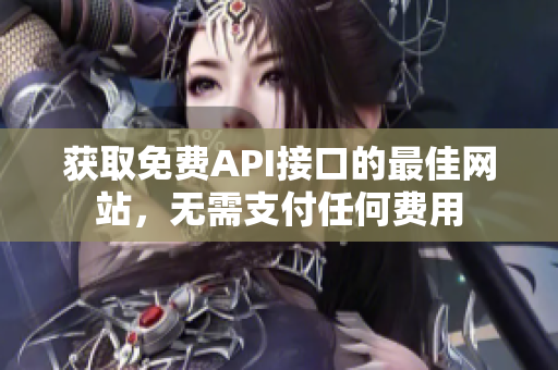 获取免费API接口的最佳网站，无需支付任何费用
