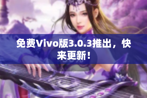 免费Vivo版3.0.3推出，快来更新！