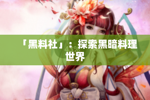 「黑料社」：探索黑暗料理世界