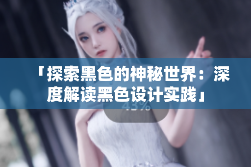 「探索黑色的神秘世界：深度解读黑色设计实践」