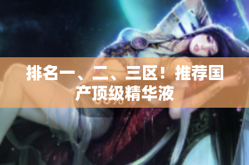 排名一、二、三区！推荐国产顶级精华液