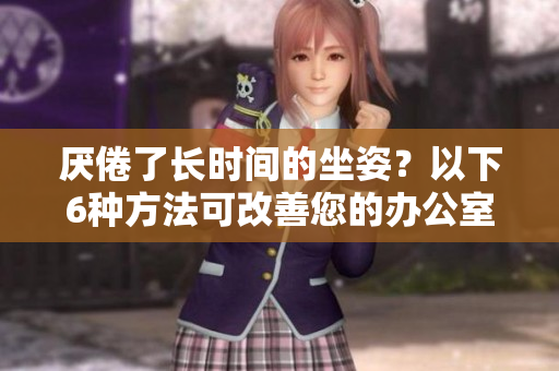 厌倦了长时间的坐姿？以下6种方法可改善您的办公室站姿！