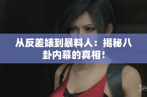 从反差婊到暴料人：揭秘八卦内幕的真相！