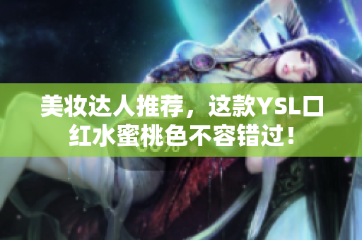 美妆达人推荐，这款YSL口红水蜜桃色不容错过！
