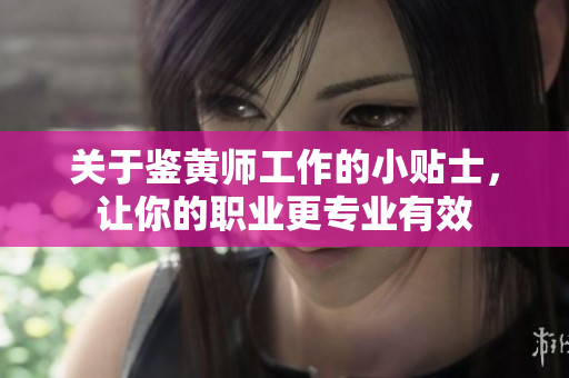 关于鉴黄师工作的小贴士，让你的职业更专业有效