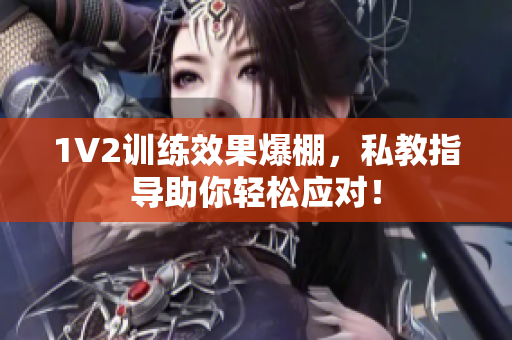 1V2训练效果爆棚，私教指导助你轻松应对！