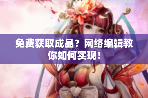 免费获取成品？网络编辑教你如何实现！