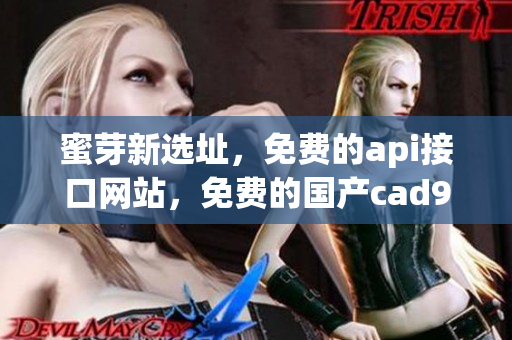 蜜芽新选址，免费的api接口网站，免费的国产cad934