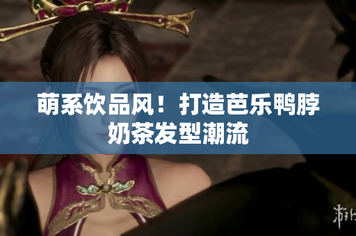 萌系饮品风！打造芭乐鸭脖奶茶发型潮流