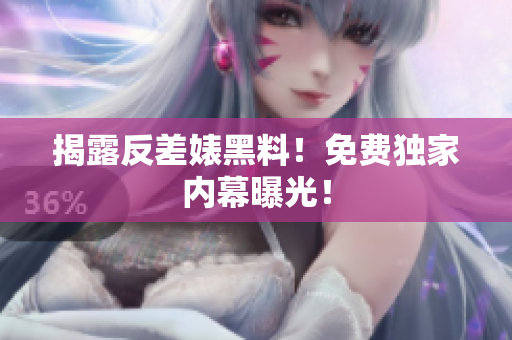 揭露反差婊黑料！免费独家内幕曝光！
