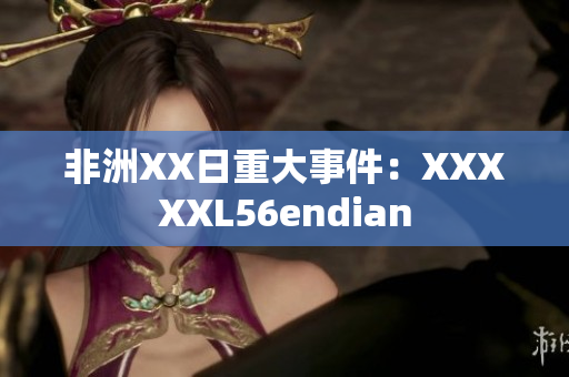 非洲XX日重大事件：XXXXXL56endian