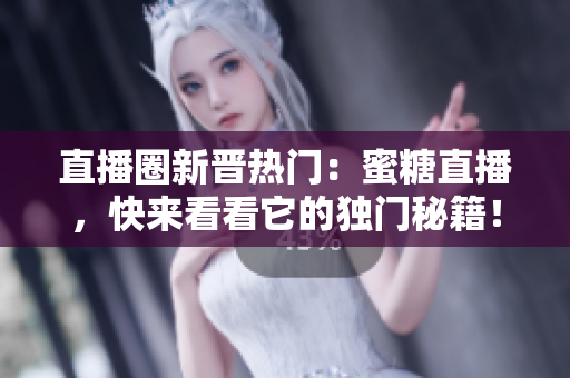 直播圈新晋热门：蜜糖直播，快来看看它的独门秘籍！