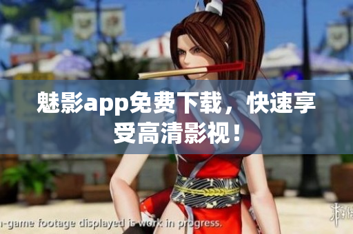 魅影app免费下载，快速享受高清影视！