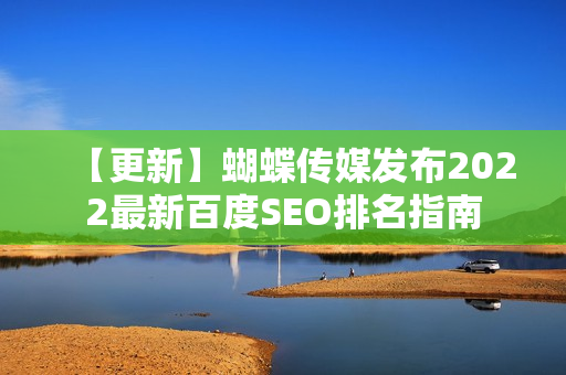 【更新】蝴蝶传媒发布2022最新百度SEO排名指南