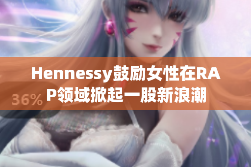 Hennessy鼓励女性在RAP领域掀起一股新浪潮