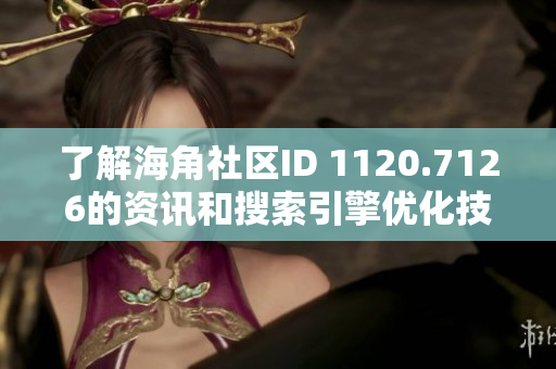 了解海角社区ID 1120.7126的资讯和搜索引擎优化技巧