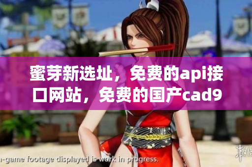 蜜芽新选址，免费的api接口网站，免费的国产cad901