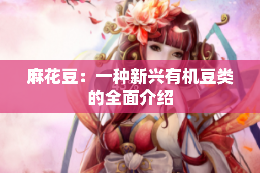 麻花豆：一种新兴有机豆类的全面介绍