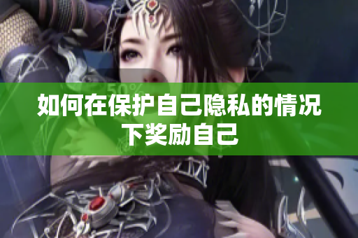 如何在保护自己隐私的情况下奖励自己
