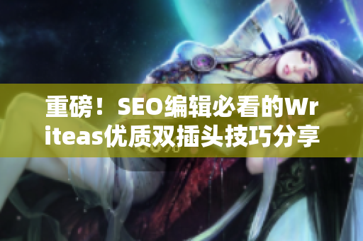 重磅！SEO编辑必看的Writeas优质双插头技巧分享