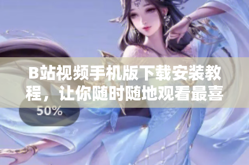 B站视频手机版下载安装教程，让你随时随地观看最喜爱的视频