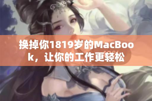 换掉你1819岁的MacBook，让你的工作更轻松
