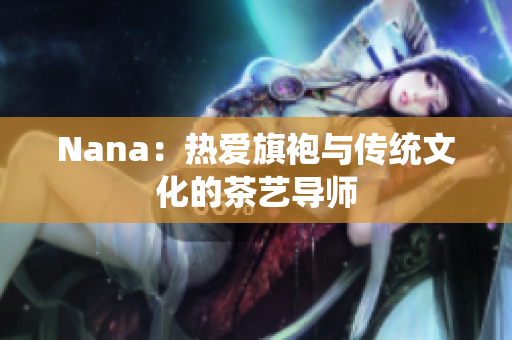 Nana：热爱旗袍与传统文化的茶艺导师